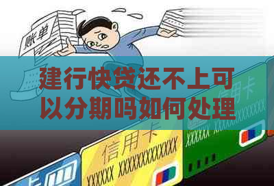 建行快贷还不上可以分期吗如何处理