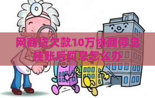 白条贷欠款10万协商停息挂账后罚息怎么办
