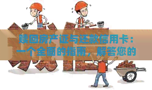 赎回房产证与还款信用卡：一个全面的指南，解答您的所有疑问