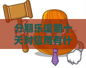 逾期十天对信用有什么影响