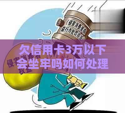 欠信用卡3万以下会坐牢吗如何处理