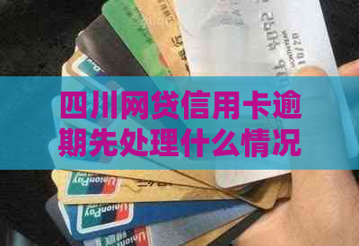 四川网贷信用卡逾期先处理什么情况