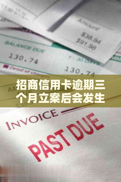 招商信用卡逾期三个月立案后会发生什么