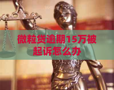 微粒贷逾期15万被起诉怎么办