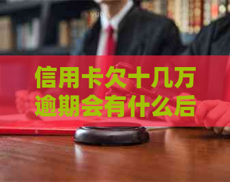 信用卡欠十几万逾期会有什么后果
