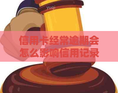 信用卡经常逾期会怎么影响信用记录