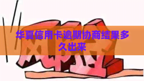 华夏信用卡逾期协商结果多久出来