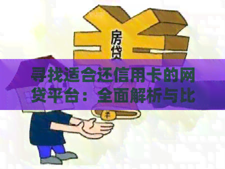 寻找适合还信用卡的网贷平台：全面解析与比较，帮助您轻松实现信用卡还款！
