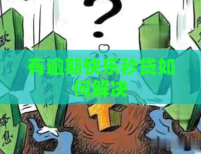 有逾期快乐秒贷如何解决
