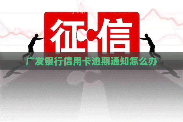 广发银行信用卡逾期通知怎么办