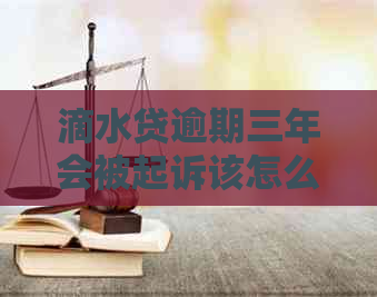 滴水贷逾期三年会被起诉该怎么办