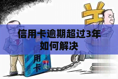 信用卡逾期超过3年如何解决