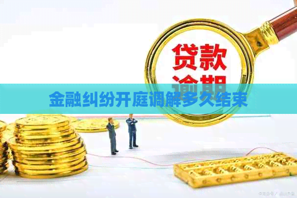 金融纠纷开庭调解多久结束