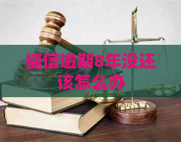 捷信逾期8年没还该怎么办