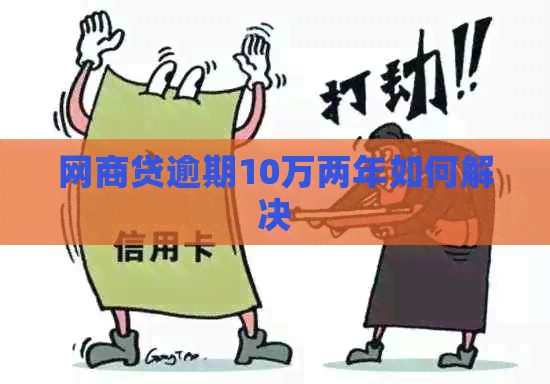 白条贷逾期10万两年如何解决