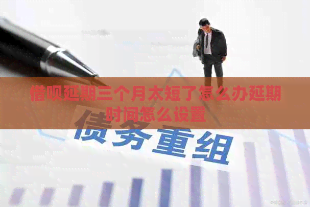 信用卡延期三个月太短了怎么办延期时间怎么设置