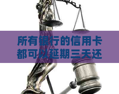 所有银行的信用卡都可以延期三天还款吗