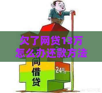 欠了网贷13万怎么办还款方法有哪些