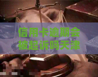 信用卡逾期会被起诉吗天津怎么处理