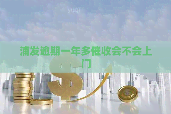 浦发逾期一年多会不会上门