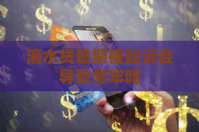 滴水贷逾期被起诉会导致坐牢吗