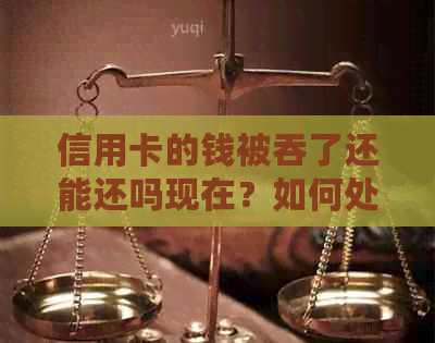信用卡的钱被吞了还能还吗现在？如何处理？