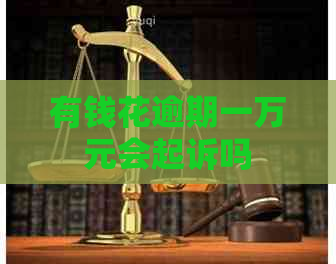 有钱花逾期一万元会起诉吗