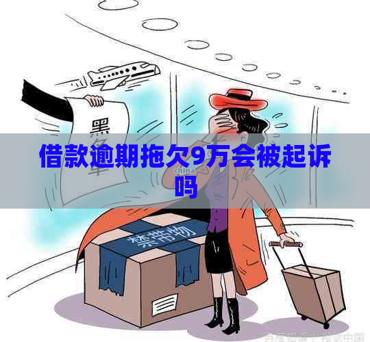 借款逾期拖欠9万会被起诉吗
