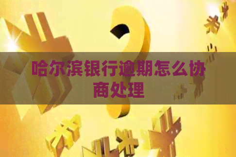 哈尔滨银行逾期怎么协商处理