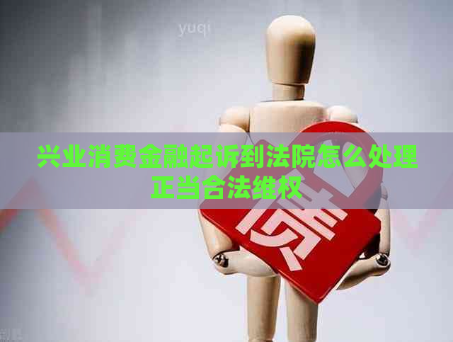兴业消费金融起诉到法院怎么处理正当合法     