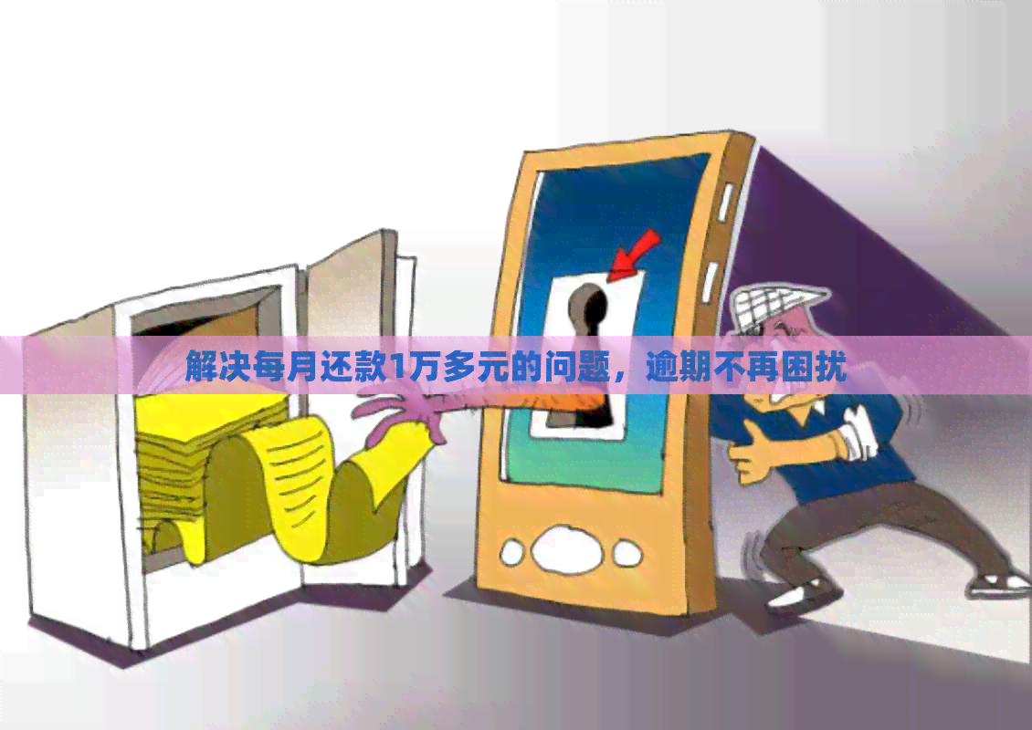 解决每月还款1万多元的问题，逾期不再困扰