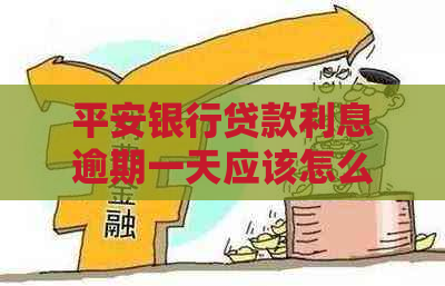 平安银行贷款利息逾期一天应该怎么处理