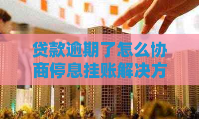 贷款逾期了怎么协商停息挂账解决方法