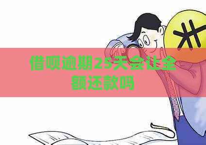 借呗逾期25天会让全额还款吗