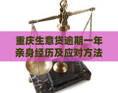 重庆生意贷逾期一年亲身经历及应对方法