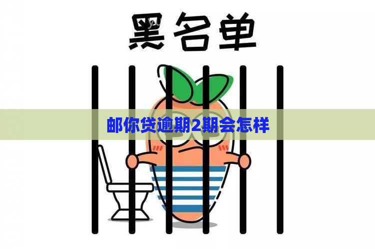 邮你贷逾期2期会怎样
