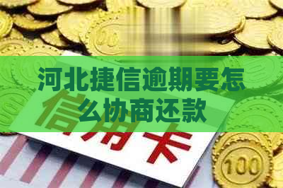 河北捷信逾期要怎么协商还款