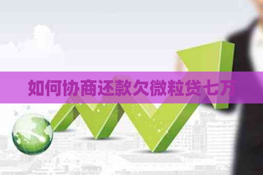 如何协商还款欠微粒贷七万