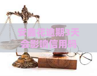 安鑫花逾期3天会影响信用吗