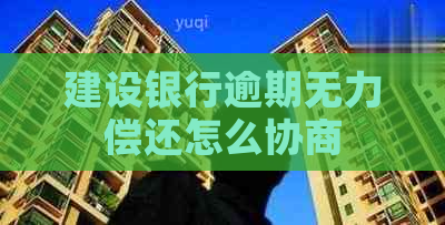 建设银行逾期无力偿还怎么协商