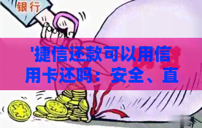 '捷信还款可以用信用卡还吗：安全、直接到银行还款和信用卡？'