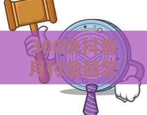 300块抖音月付逾期怎么处理