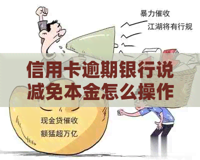 信用卡逾期银行说减免本金怎么操作