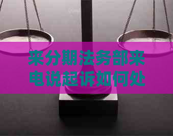 来分期法务部来电说起诉如何处理