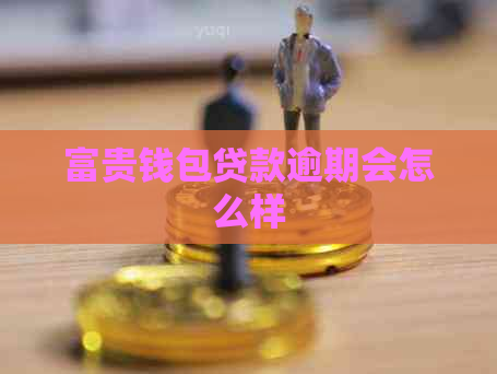 富贵钱包贷款逾期会怎么样