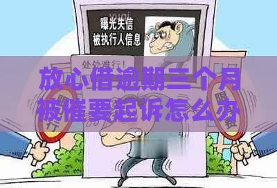 放心借逾期三个月被催要起诉怎么办