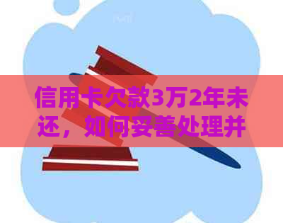 信用卡欠款3万2年未还，如何妥善处理并避免信用损失？