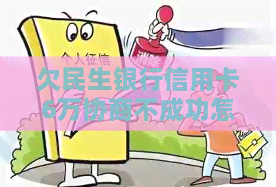 欠民生银行信用卡6万协商不成功怎么办