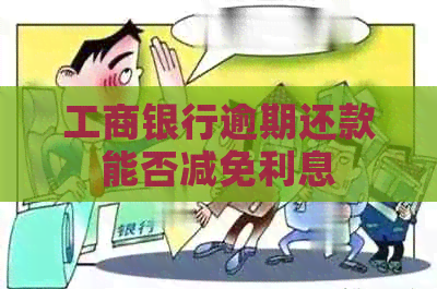 工商银行逾期还款能否减免利息