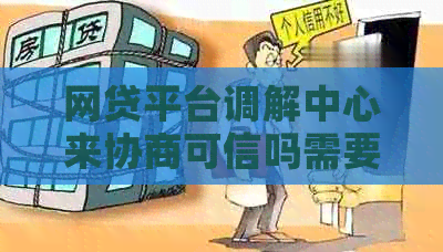 网贷平台调解中心来协商可信吗需要注意什么